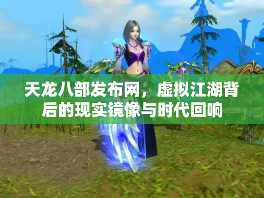 天龙八部发布网，虚拟江湖背后的现实镜像与时代回响