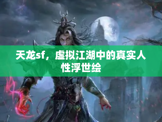 天龙sf，虚拟江湖中的真实人性浮世绘