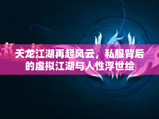天龙江湖再起风云，私服背后的虚拟江湖与人性浮世绘