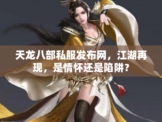 天龙八部私服发布网，江湖再现，是情怀还是陷阱？