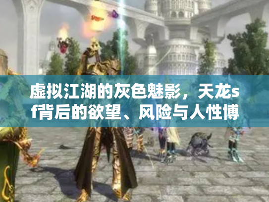 虚拟江湖的灰色魅影，天龙sf背后的欲望、风险与人性博弈