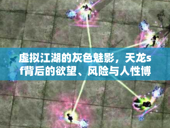 虚拟江湖的灰色魅影，天龙sf背后的欲望、风险与人性博弈