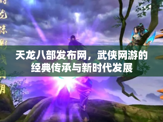 天龙八部发布网，武侠网游的经典传承与新时代发展