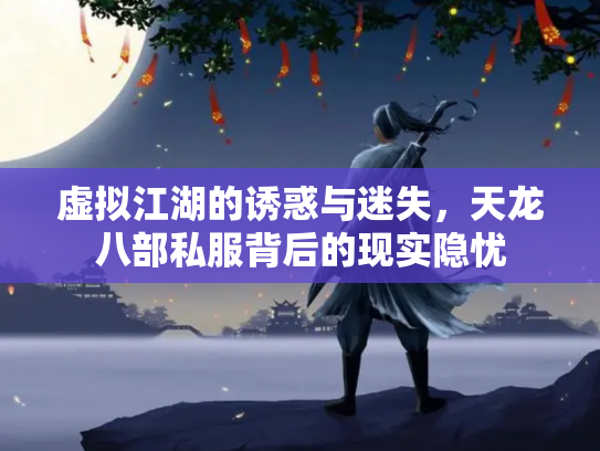 虚拟江湖的诱惑与迷失，天龙八部私服背后的现实隐忧