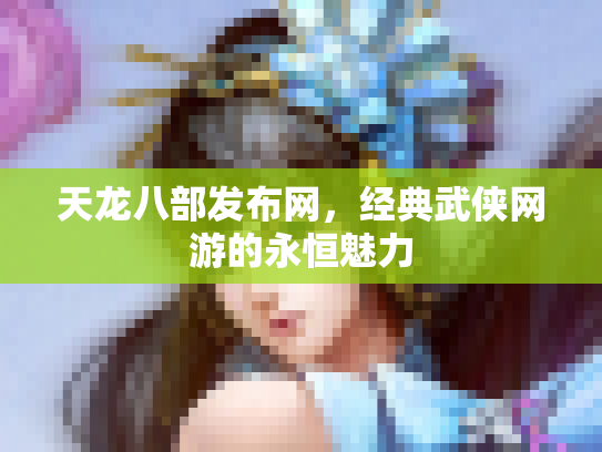 天龙八部发布网，经典武侠网游的永恒魅力