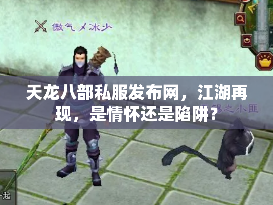 天龙八部私服发布网，江湖再现，是情怀还是陷阱？