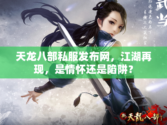 天龙八部私服发布网，江湖再现，是情怀还是陷阱？