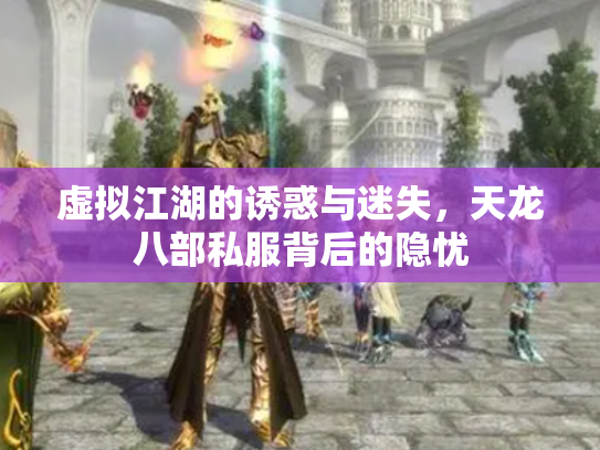 虚拟江湖的诱惑与迷失，天龙八部私服背后的隐忧
