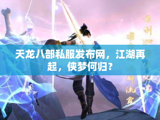 天龙八部私服发布网，江湖再起，侠梦何归？