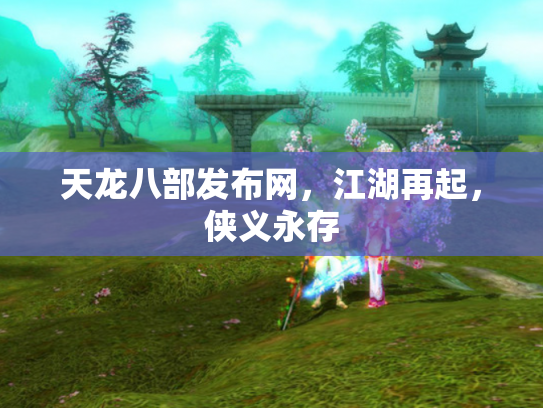 天龙八部发布网，江湖再起，侠义永存