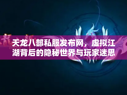 天龙八部私服发布网，虚拟江湖背后的隐秘世界与玩家迷思