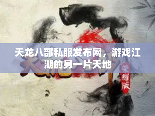 天龙八部私服发布网，游戏江湖的另一片天地