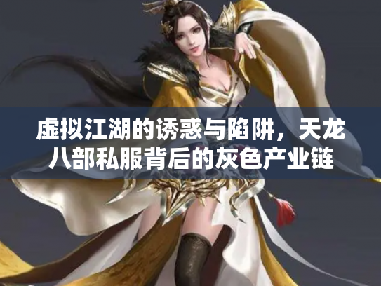 虚拟江湖的诱惑与陷阱，天龙八部私服背后的灰色产业链