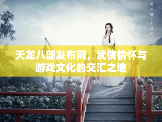 天龙八部发布网，武侠情怀与游戏文化的交汇之地