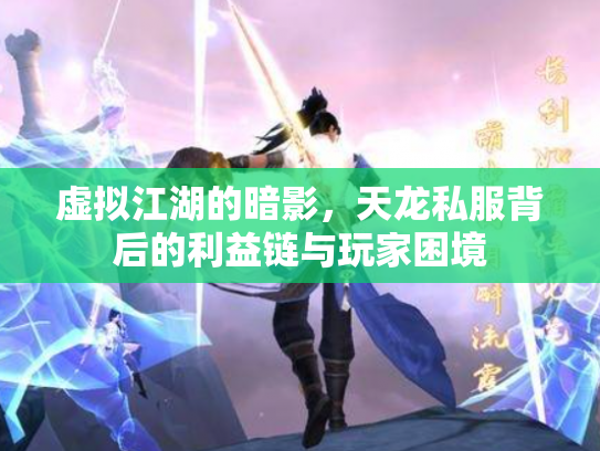 虚拟江湖的暗影，天龙私服背后的利益链与玩家困境