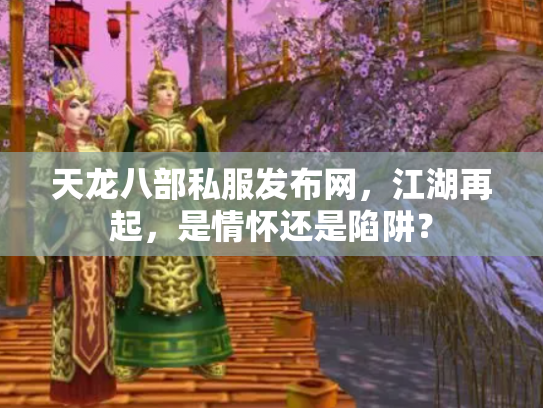天龙八部私服发布网，江湖再起，是情怀还是陷阱？