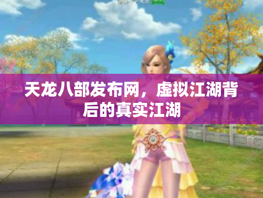 天龙八部发布网，虚拟江湖背后的真实江湖