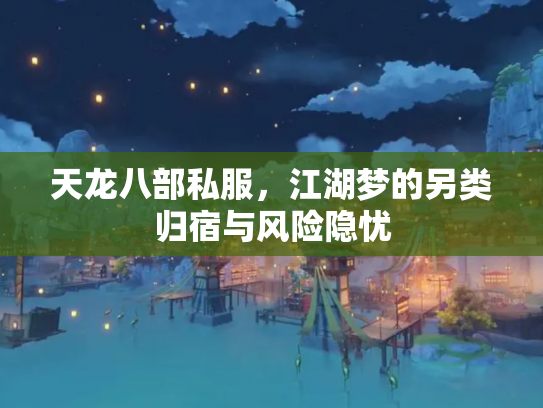天龙八部私服，江湖梦的另类归宿与风险隐忧
