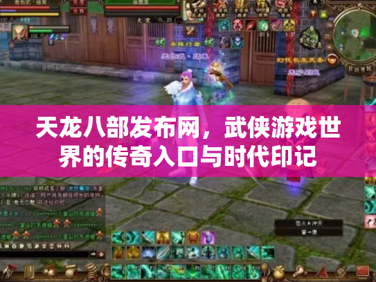 天龙八部发布网，武侠游戏世界的传奇入口与时代印记