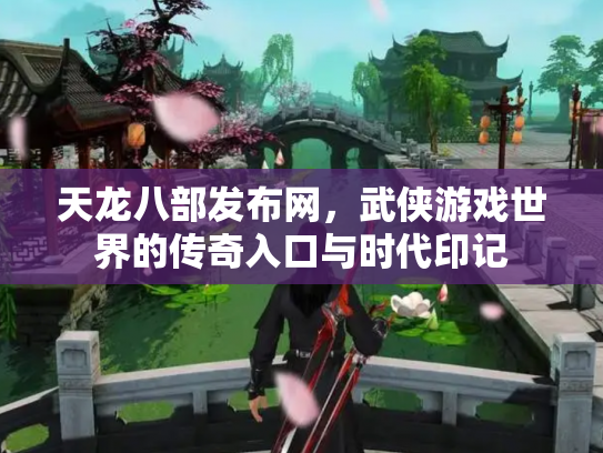 天龙八部发布网，武侠游戏世界的传奇入口与时代印记