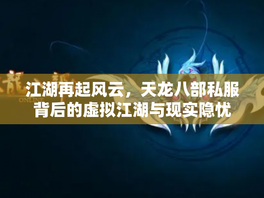 江湖再起风云，天龙八部私服背后的虚拟江湖与现实隐忧