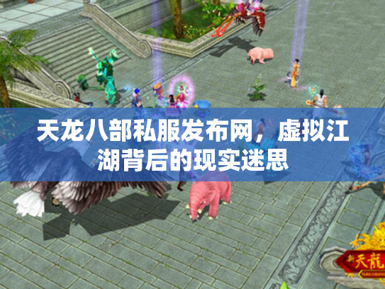 天龙八部私服发布网，虚拟江湖背后的现实迷思