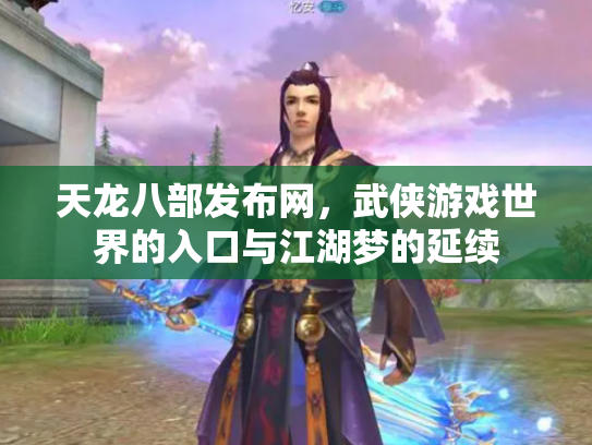 天龙八部发布网，武侠游戏世界的入口与江湖梦的延续