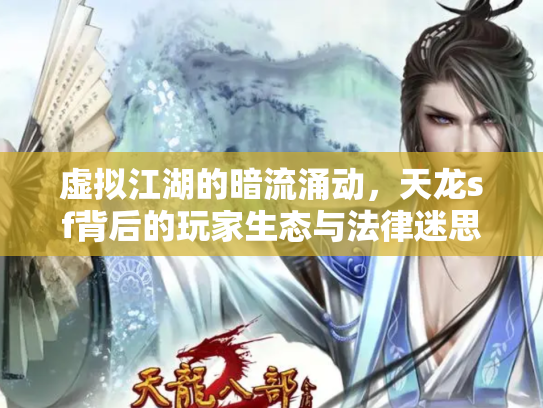虚拟江湖的暗流涌动，天龙sf背后的玩家生态与法律迷思
