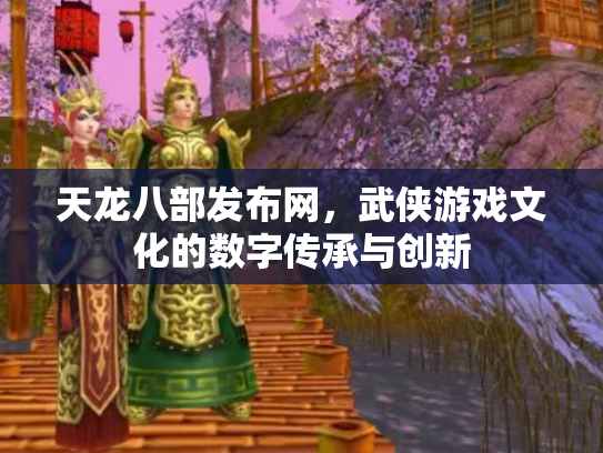 天龙八部发布网，武侠游戏文化的数字传承与创新