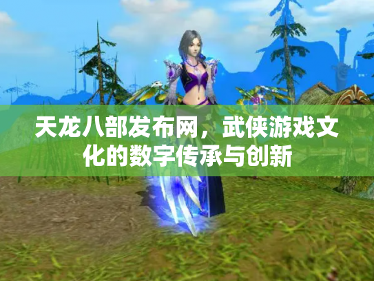 天龙八部发布网，武侠游戏文化的数字传承与创新