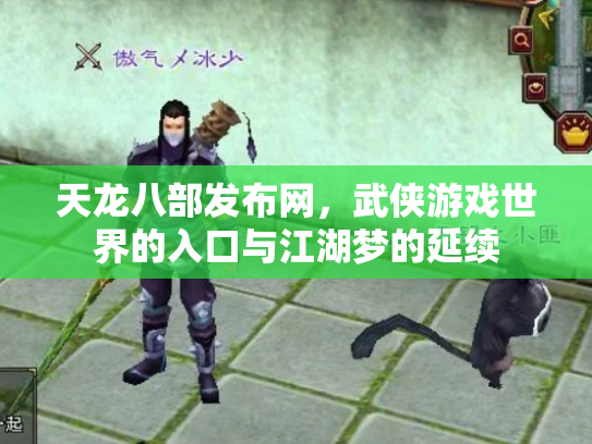 天龙八部发布网，武侠游戏世界的入口与江湖梦的延续