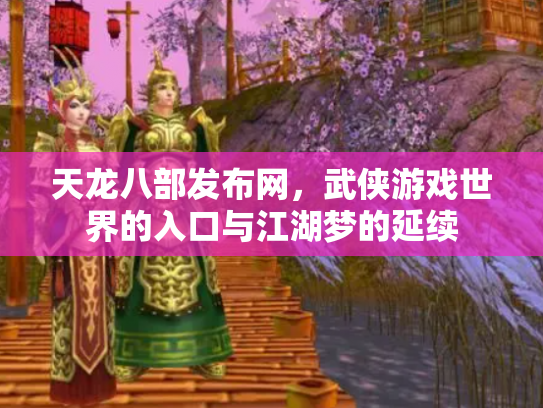 天龙八部发布网，武侠游戏世界的入口与江湖梦的延续