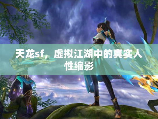 天龙sf，虚拟江湖中的真实人性缩影