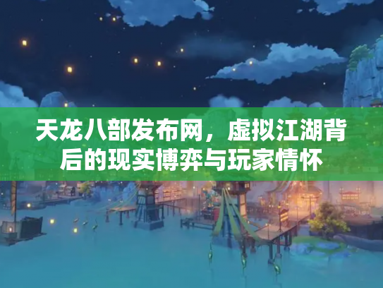 天龙八部发布网，虚拟江湖背后的现实博弈与玩家情怀
