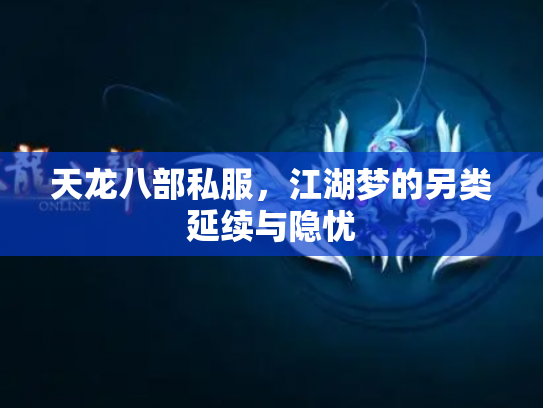 天龙八部私服，江湖梦的另类延续与隐忧