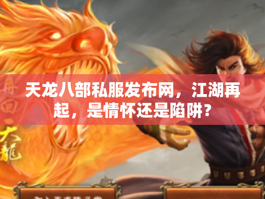 天龙八部私服发布网，江湖再起，是情怀还是陷阱？