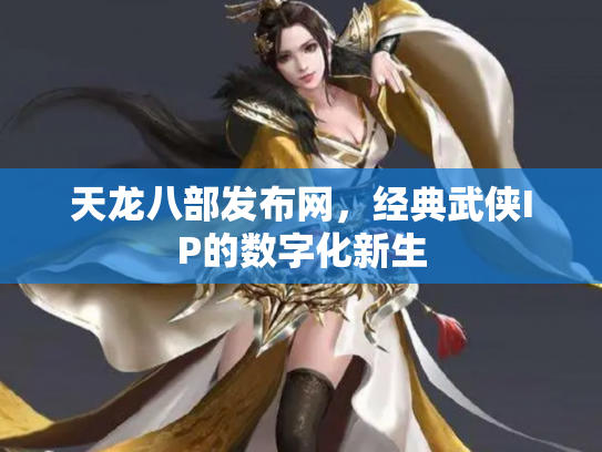 天龙八部发布网，经典武侠IP的数字化新生