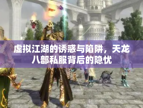 虚拟江湖的诱惑与陷阱，天龙八部私服背后的隐忧