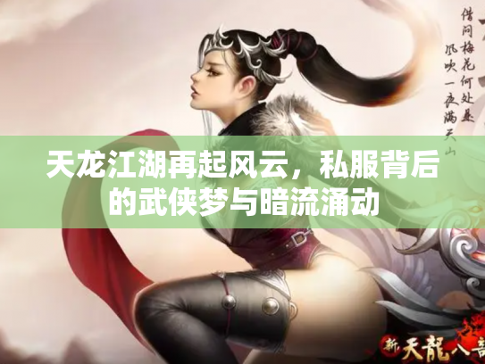 天龙江湖再起风云，私服背后的武侠梦与暗流涌动