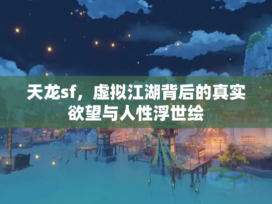 天龙sf，虚拟江湖背后的真实欲望与人性浮世绘