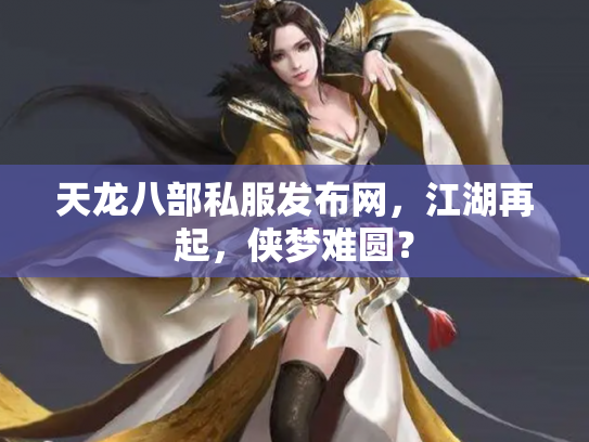 天龙八部私服发布网，江湖再起，侠梦难圆？