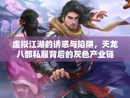 虚拟江湖的诱惑与陷阱，天龙八部私服背后的灰色产业链