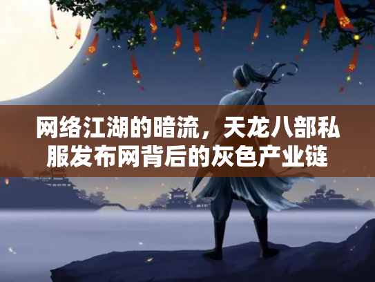 网络江湖的暗流，天龙八部私服发布网背后的灰色产业链