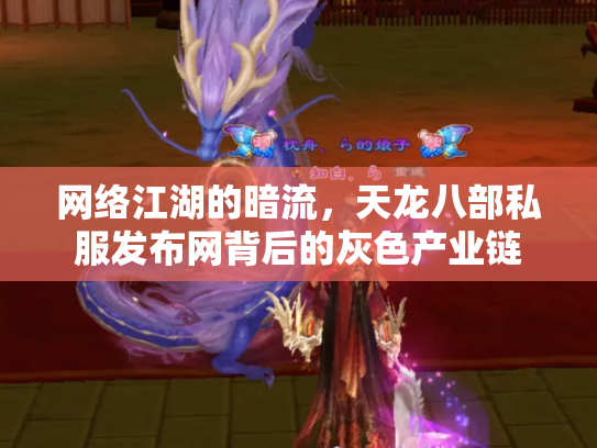 网络江湖的暗流，天龙八部私服发布网背后的灰色产业链