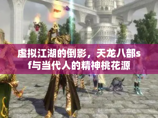 虚拟江湖的倒影，天龙八部sf与当代人的精神桃花源