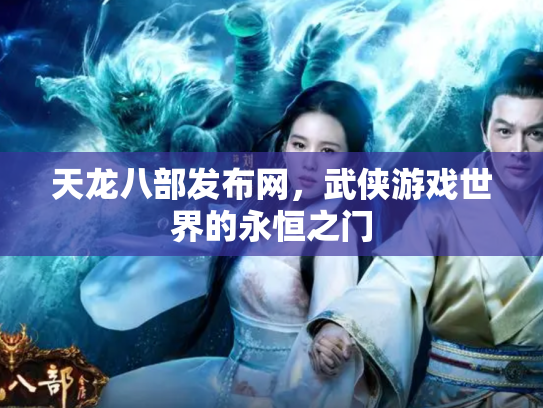 天龙八部发布网，武侠游戏世界的永恒之门