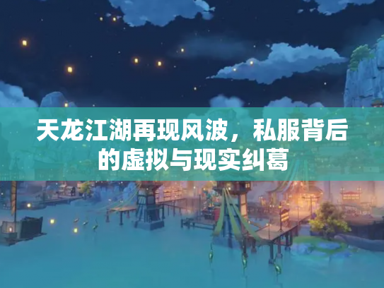 天龙江湖再现风波，私服背后的虚拟与现实纠葛