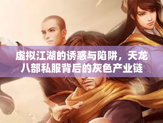 虚拟江湖的诱惑与陷阱，天龙八部私服背后的灰色产业链