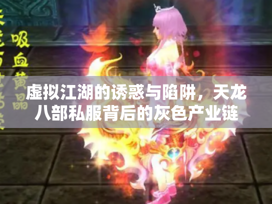 虚拟江湖的诱惑与陷阱，天龙八部私服背后的灰色产业链