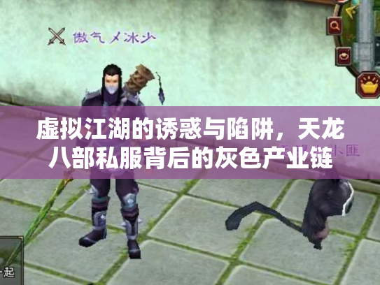 虚拟江湖的诱惑与陷阱，天龙八部私服背后的灰色产业链